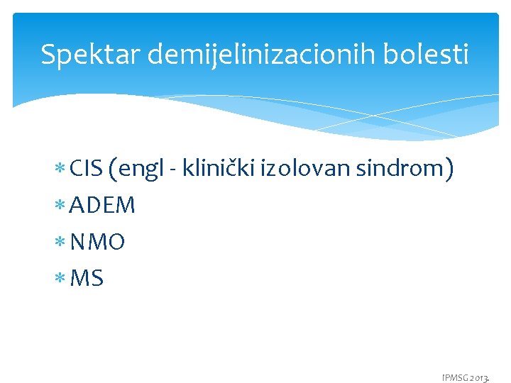 Spektar demijelinizacionih bolesti CIS (engl - klinički izolovan sindrom) ADEM NMO MS IPMSG 2013.