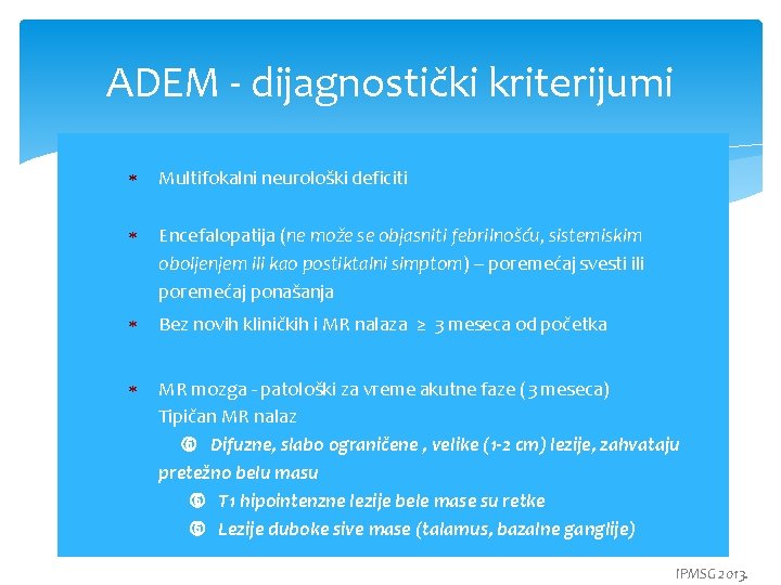 ADEM - dijagnostički kriterijumi Multifokalni neurološki deficiti Encefalopatija (ne može se objasniti febrilnošću, sistemiskim