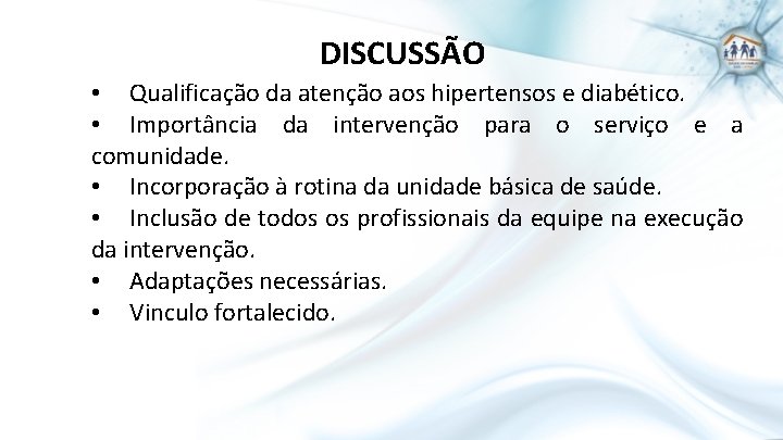 DISCUSSÃO • Qualificação da atenção aos hipertensos e diabético. • Importância da intervenção para