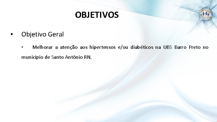 OBJETIVOS • Objetivo Geral • Melhorar a atenção aos hipertensos e/ou diabéticos na UBS