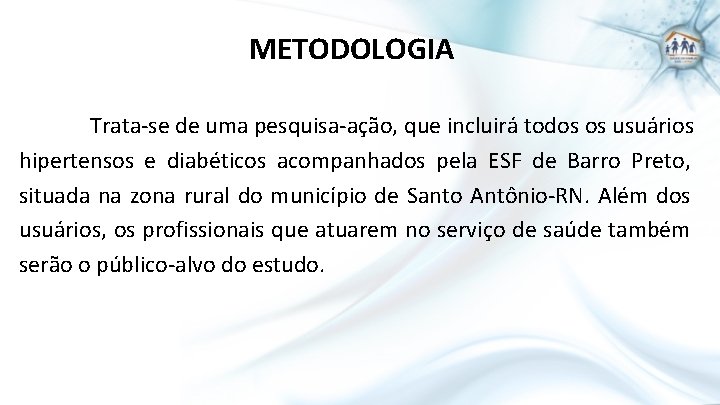 METODOLOGIA Trata-se de uma pesquisa-ação, que incluirá todos os usuários hipertensos e diabéticos acompanhados