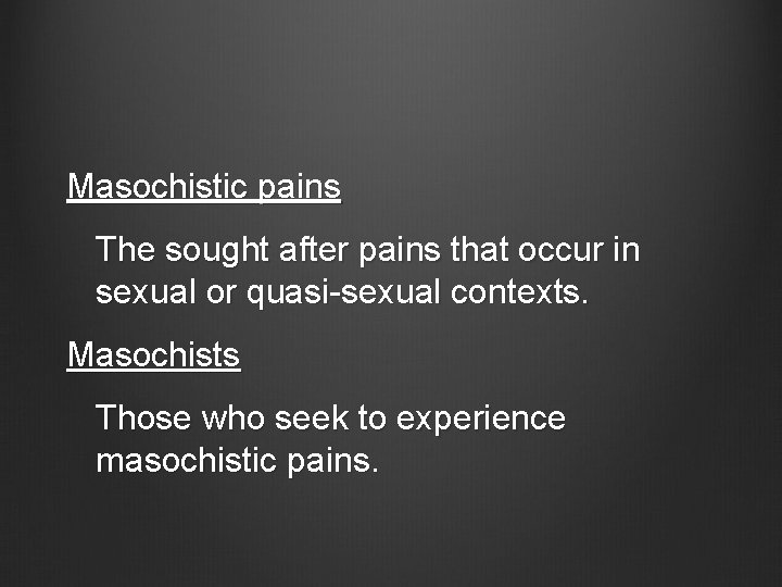 Masochistic pains The sought after pains that occur in sexual or quasi-sexual contexts. Masochists