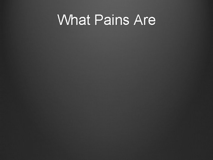 What Pains Are 