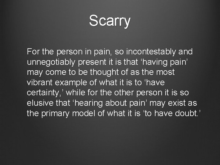 Scarry For the person in pain, so incontestably and unnegotiably present it is that
