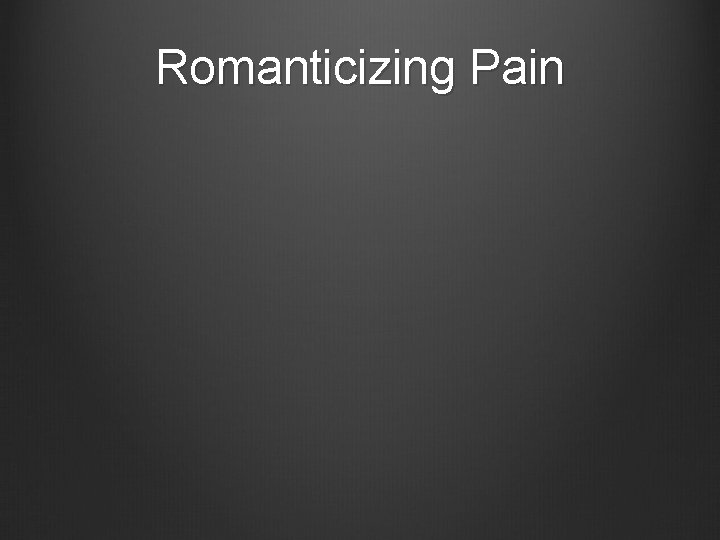 Romanticizing Pain 