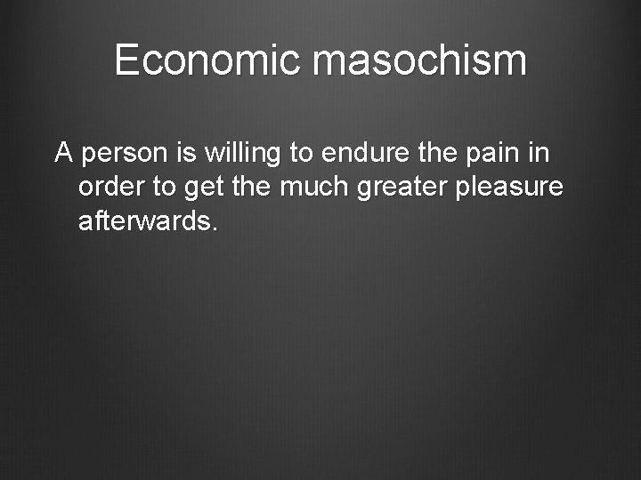 Economic masochism A person is willing to endure the pain in order to get