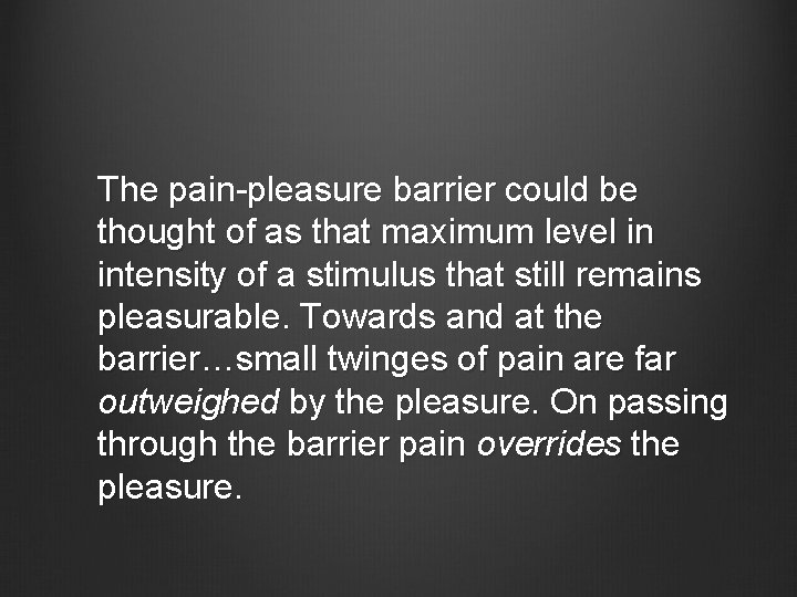 The pain-pleasure barrier could be thought of as that maximum level in intensity of