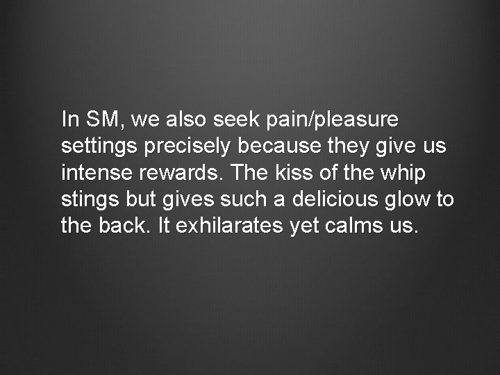 In SM, we also seek pain/pleasure settings precisely because they give us intense rewards.
