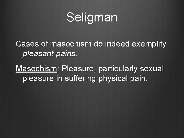 Seligman Cases of masochism do indeed exemplify pleasant pains. Masochism: Pleasure, particularly sexual pleasure