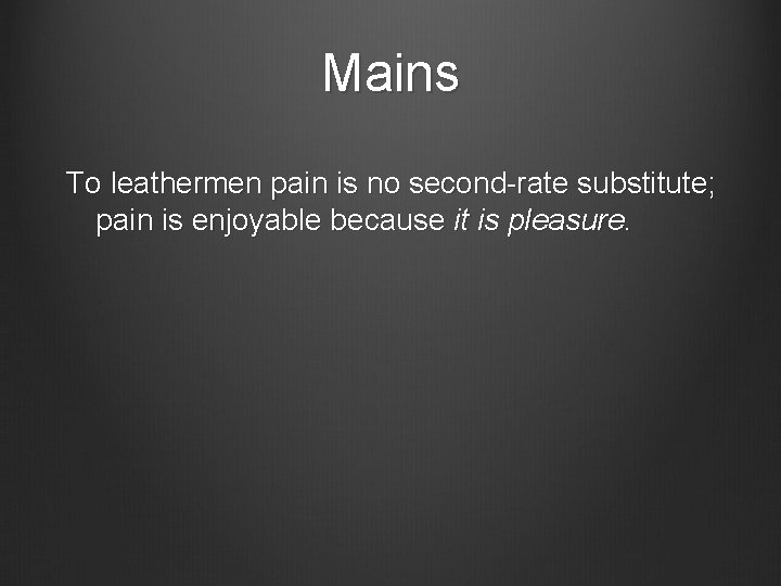 Mains To leathermen pain is no second-rate substitute; pain is enjoyable because it is