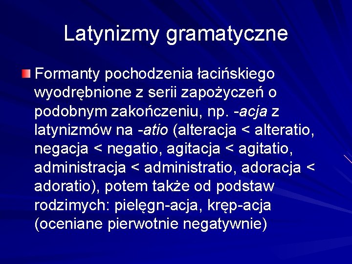 Latynizmy gramatyczne Formanty pochodzenia łacińskiego wyodrębnione z serii zapożyczeń o podobnym zakończeniu, np. -acja