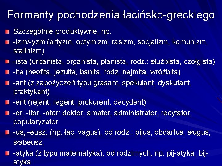 Formanty pochodzenia łacińsko-greckiego Szczególnie produktywne, np. -izm/-yzm (artyzm, optymizm, rasizm, socjalizm, komunizm, stalinizm) -ista