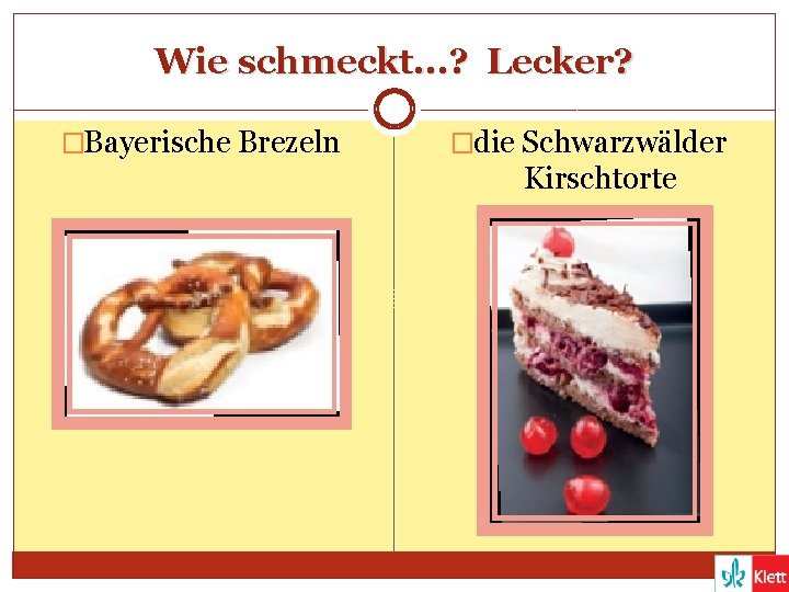 Wie schmeckt. . . ? Lecker? �Bayerische Brezeln �die Schwarzwälder Kirschtorte 