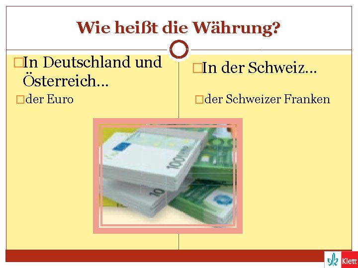 Wie heißt die Währung? �In Deutschland und Österreich. . . �der Euro �In der
