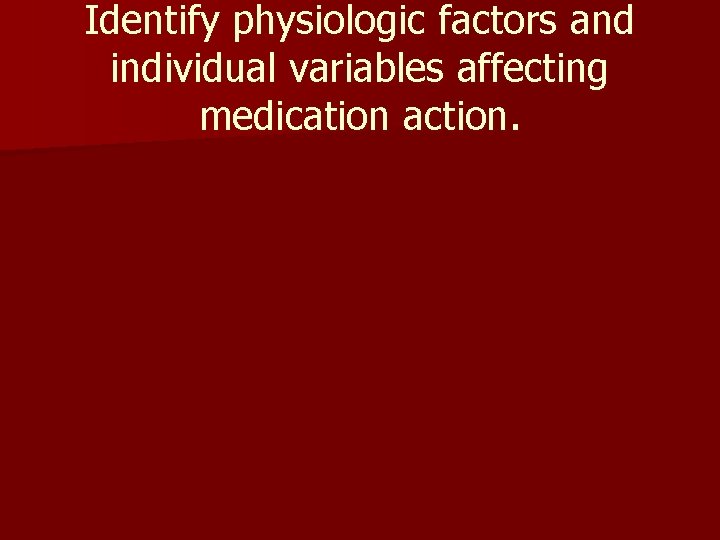 Identify physiologic factors and individual variables affecting medication action. 