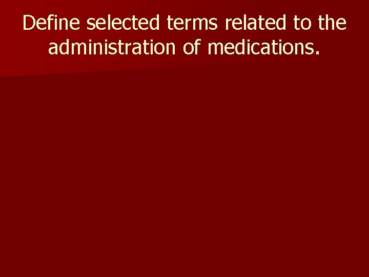 Define selected terms related to the administration of medications. 
