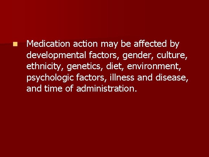n Medication action may be affected by developmental factors, gender, culture, ethnicity, genetics, diet,