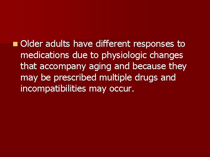 n Older adults have different responses to medications due to physiologic changes that accompany