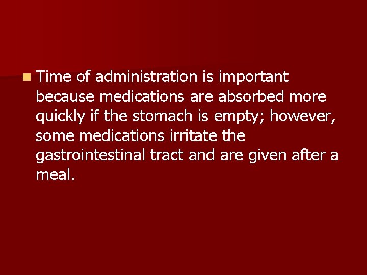 n Time of administration is important because medications are absorbed more quickly if the