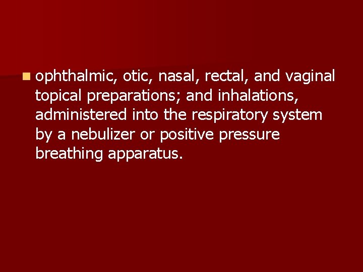 n ophthalmic, otic, nasal, rectal, and vaginal topical preparations; and inhalations, administered into the