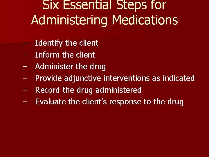 Six Essential Steps for Administering Medications – – – Identify the client Inform the