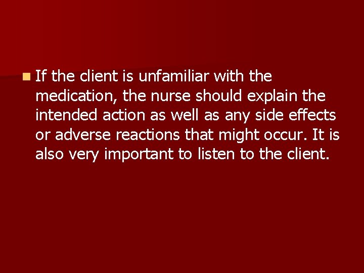 n If the client is unfamiliar with the medication, the nurse should explain the