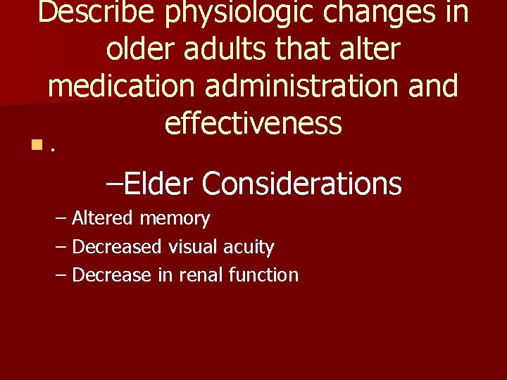 Describe physiologic changes in older adults that alter medication administration and effectiveness n. –Elder