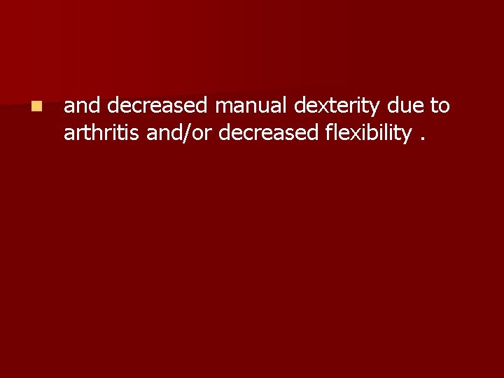 n and decreased manual dexterity due to arthritis and/or decreased flexibility. 