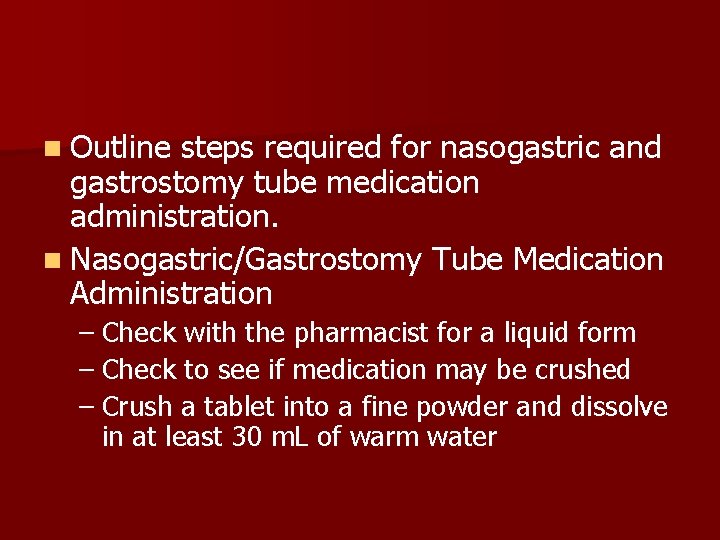 n Outline steps required for nasogastric and gastrostomy tube medication administration. n Nasogastric/Gastrostomy Tube