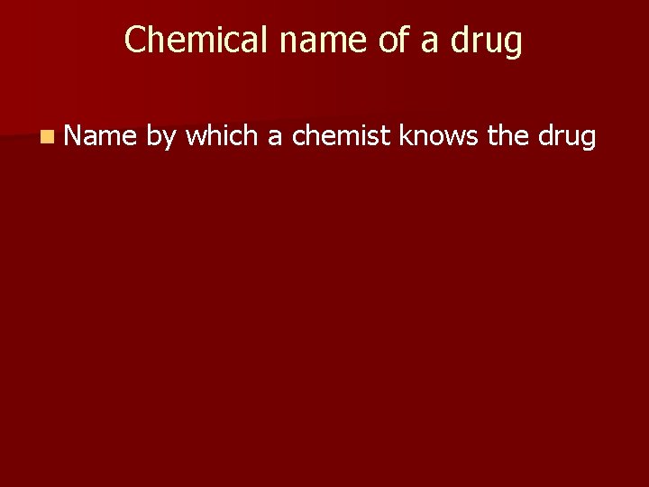 Chemical name of a drug n Name by which a chemist knows the drug