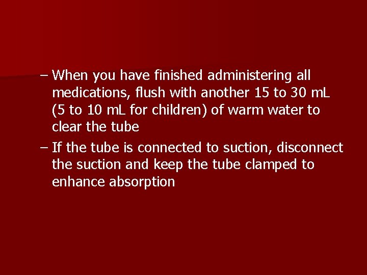 – When you have finished administering all medications, flush with another 15 to 30