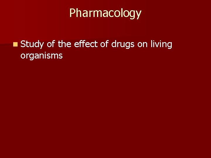 Pharmacology n Study of the effect of drugs on living organisms 