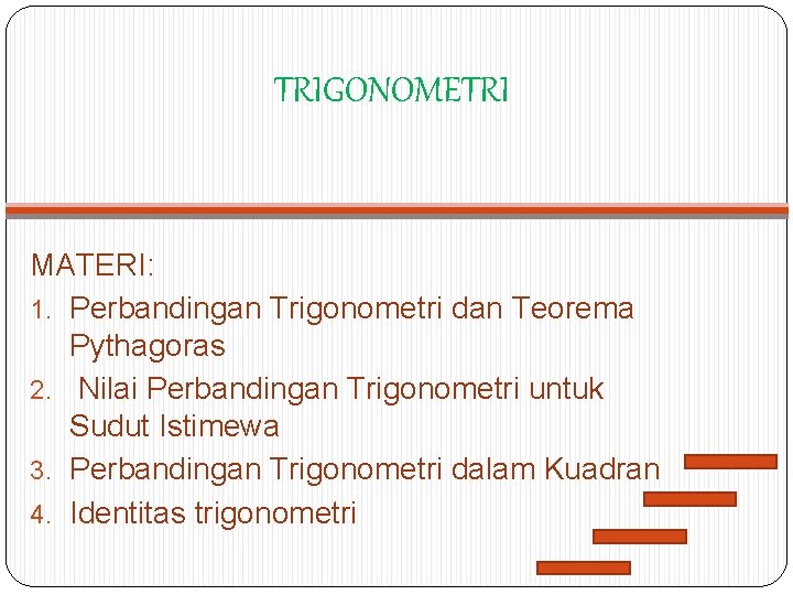 TRIGONOMETRI MATERI: 1. Perbandingan Trigonometri dan Teorema Pythagoras 2. Nilai Perbandingan Trigonometri untuk Sudut