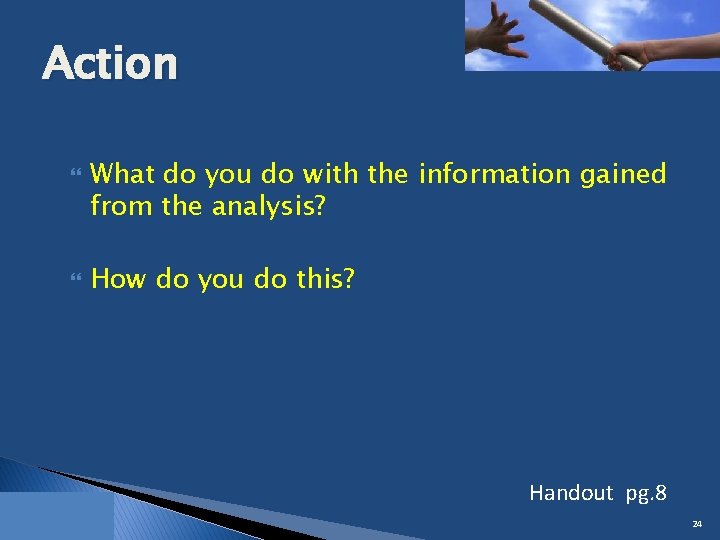 Action What do you do with the information gained from the analysis? How do