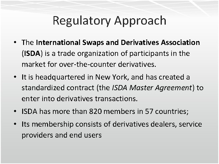 Regulatory Approach • The International Swaps and Derivatives Association (ISDA) is a trade organization