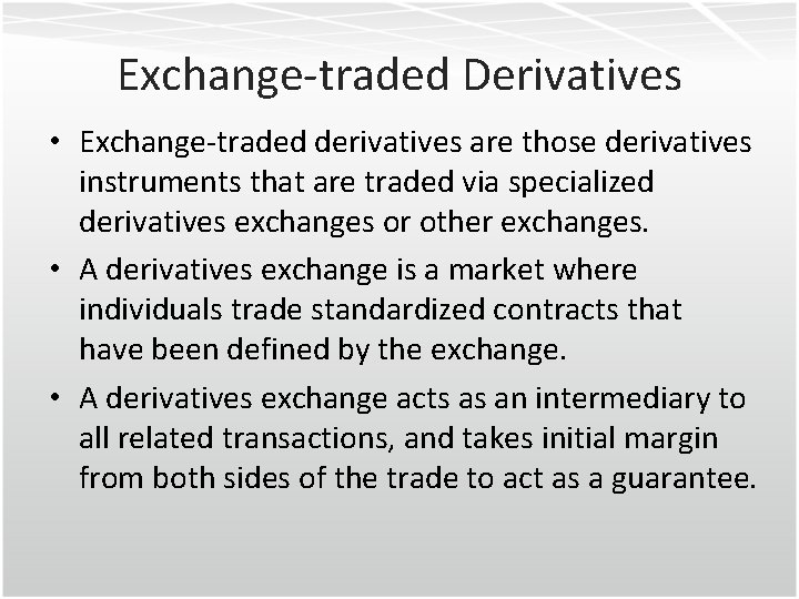 Exchange-traded Derivatives • Exchange-traded derivatives are those derivatives instruments that are traded via specialized