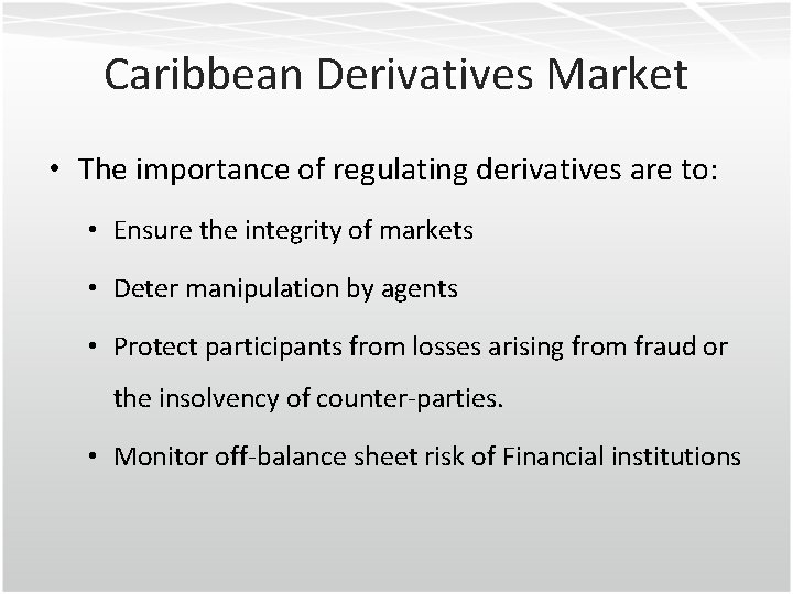 Caribbean Derivatives Market • The importance of regulating derivatives are to: • Ensure the