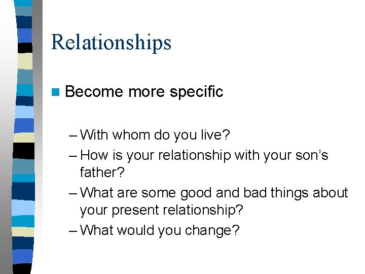 Relationships n Become more specific – With whom do you live? – How is