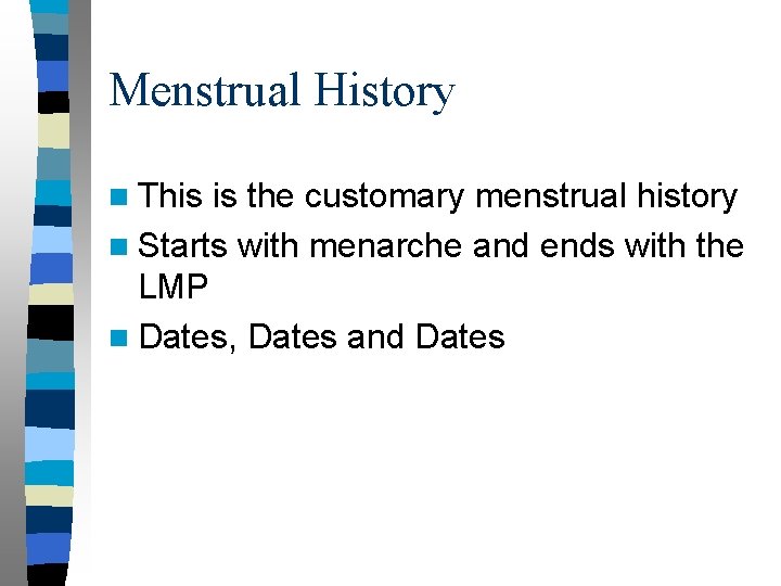 Menstrual History n This is the customary menstrual history n Starts with menarche and