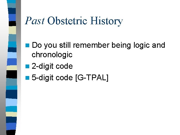 Past Obstetric History n Do you still remember being logic and chronologic n 2