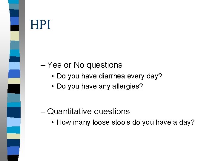 HPI – Yes or No questions • Do you have diarrhea every day? •