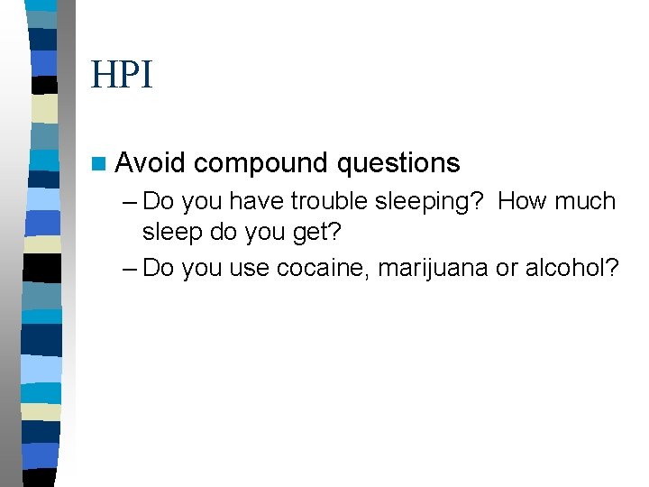 HPI n Avoid compound questions – Do you have trouble sleeping? How much sleep