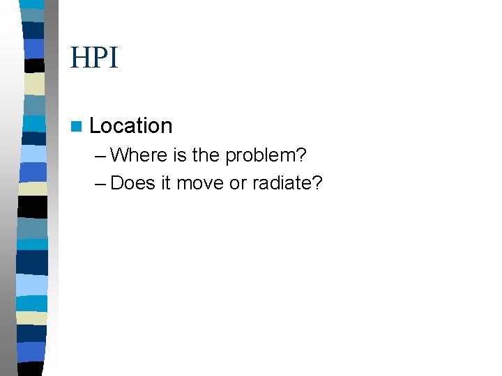 HPI n Location – Where is the problem? – Does it move or radiate?