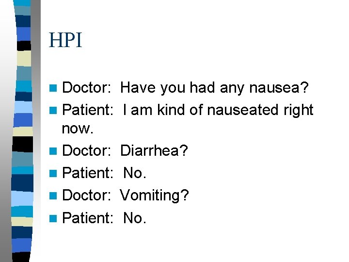 HPI n Doctor: Have you had any nausea? n Patient: I am kind of