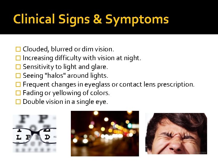 Clinical Signs & Symptoms � Clouded, blurred or dim vision. � Increasing difficulty with