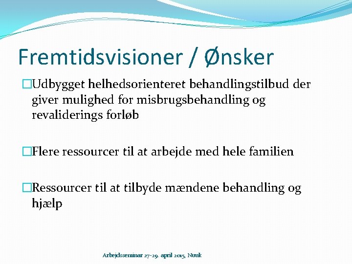 Fremtidsvisioner / Ønsker �Udbygget helhedsorienteret behandlingstilbud der giver mulighed for misbrugsbehandling og revaliderings forløb