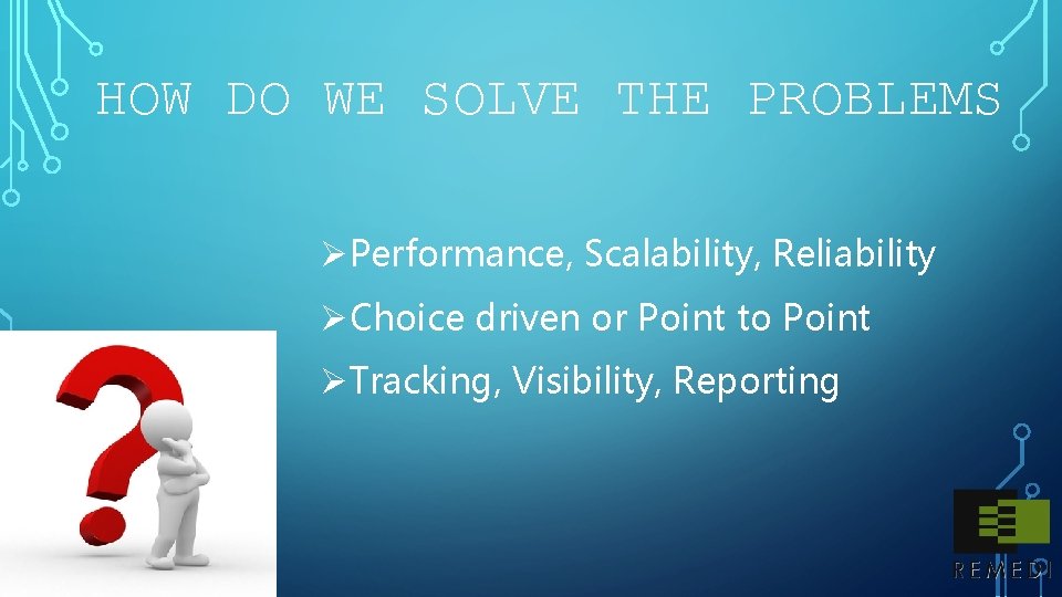HOW DO WE SOLVE THE PROBLEMS ØPerformance, Scalability, Reliability ØChoice driven or Point to