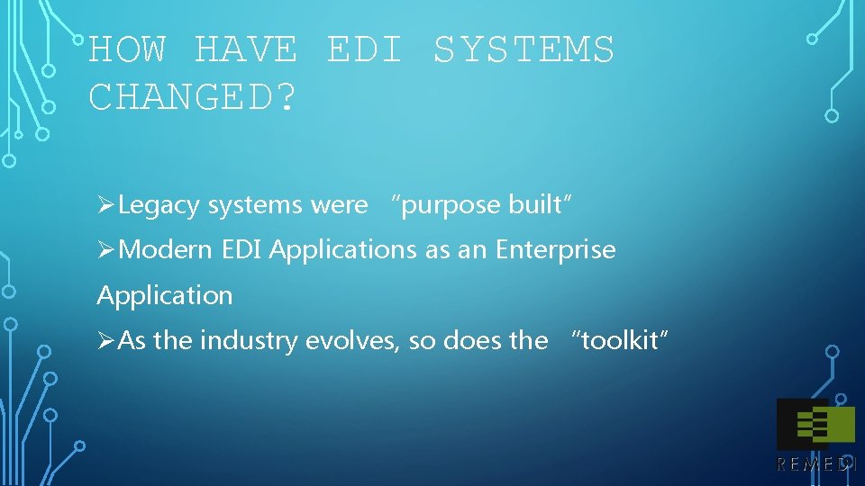 HOW HAVE EDI SYSTEMS CHANGED? ØLegacy systems were “purpose built” ØModern EDI Applications as