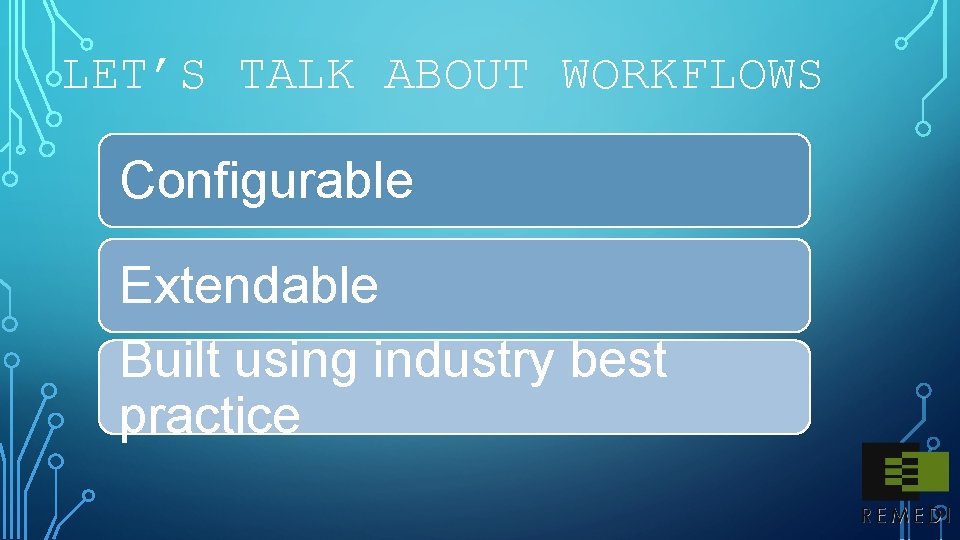 LET’S TALK ABOUT WORKFLOWS Configurable Extendable Built using industry best practice 
