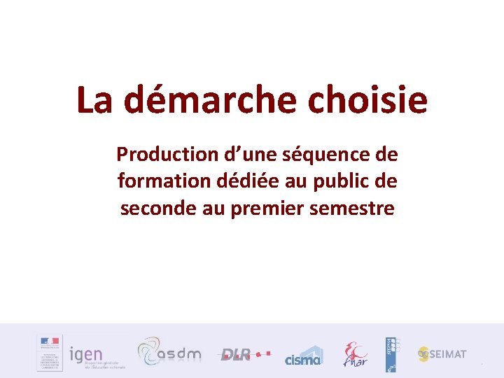 La démarche choisie Production d’une séquence de formation dédiée au public de seconde au